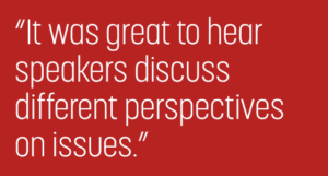 "It was great to hear speakers discuss different perspectives on issues."